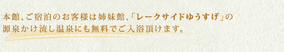 本館、ご宿泊のお客様は姉妹館、「レークサイドゆうすげ」の
源泉かけ流し温泉にも無料でご入浴頂けます。